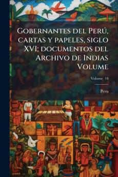 Gobernantes del Perú cartas y papeles siglo XVI; documentos del Archivo de Indias Volume; Volume  10