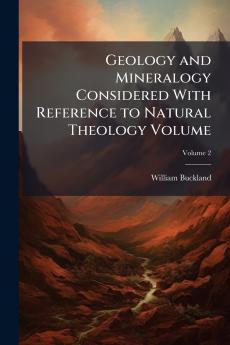 Geology and Mineralogy Considered With Reference to Natural Theology Volume; Volume 2