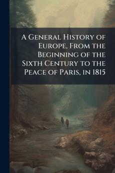 A General History of Europe From the Beginning of the Sixth Century to the Peace of Paris in 1815