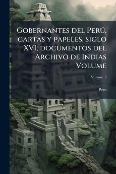 Gobernantes del Perú cartas y papeles siglo XVI; documentos del Archivo de Indias Volume; Volume  3