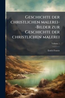 Geschichte der christlichen malerei--Bilder zur Geschichte der christlichen malerei; Volume 1