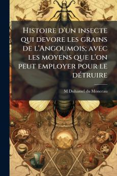 Histoire d'un insecte qui devore les grains de l'Angoumois; avec les moyens que l'on peut employer pour le détruire