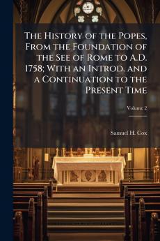 The History of the Popes From the Foundation of the See of Rome to A.D. 1758; With an Introd. and a Continuation to the Present Time; Volume 2