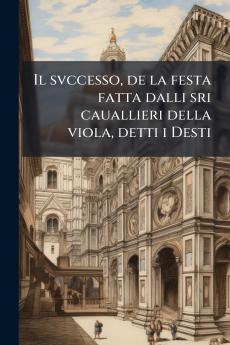 Il svccesso de la festa fatta dalli sri cauallieri della viola detti i Desti