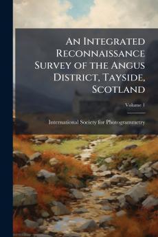 An Integrated Reconnaissance Survey of the Angus District Tayside Scotland; Volume 1