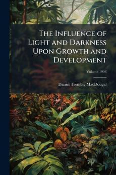 The Influence of Light and Darkness Upon Growth and Development; Volume 1903