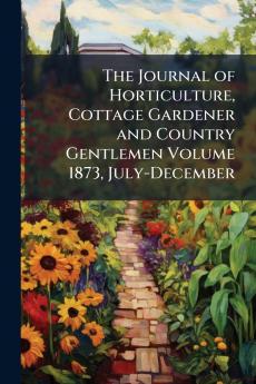 The Journal of Horticulture Cottage Gardener and Country Gentlemen Volume 1873 July-December