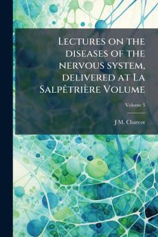 Lectures on the diseases of the nervous system delivered at La Salpêtrière Volume; Volume 3