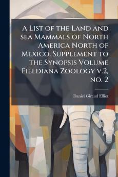 A List of the Land and sea Mammals of North America North of Mexico. Supplement to the Synopsis Volume Fieldiana Zoology v.2 no. 2