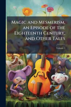 Magic and Mesmerism an Episode of the Eighteenth Century and Other Tales; Volume 3