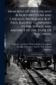 Memorial of the Chicago & Northwestern and Chicago Milwaukee & St. Paul Railway Companies to the Senate and Assembly of the State of Wisconsin
