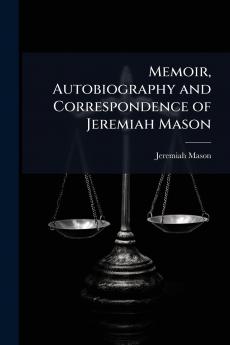 Memoir Autobiography and Correspondence of Jeremiah Mason