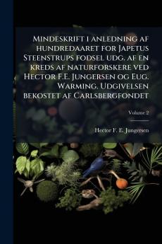 Mindeskrift i anledning af hundredaaret for Japetus Steenstrups fodsel udg. af en kreds af naturforskere ved Hector F.E. Jungersen og Eug. Warming. Udgivelsen bekostet af Carlsbergfondet; Volume 2