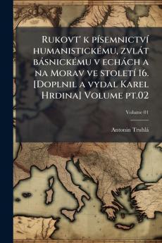 Rukovt' k písemnictví humanistickému zvlát básnickému v echách a na Morav ve století 16. [Doplnil a vydal Karel Hrdina] Volume pt.02; Volume 01