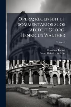 Opera; recensuit et sommentarios suos adjecit Georg. Henricus Walther; Volume 2