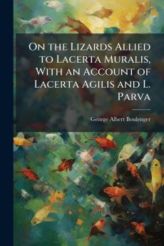 On the Lizards Allied to Lacerta Muralis With an Account of Lacerta Agilis and L. Parva