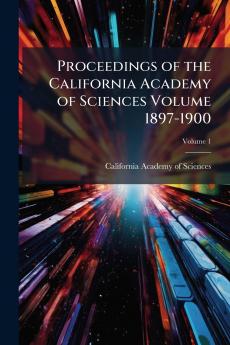 Proceedings of the California Academy of Sciences Volume 1897-1900; Volume 1