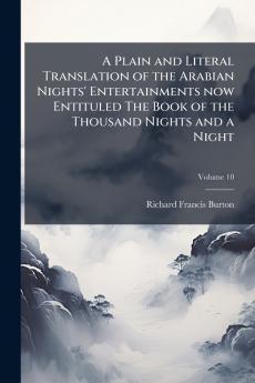 A Plain and Literal Translation of the Arabian Nights' Entertainments now Entituled The Book of the Thousand Nights and a Night; Volume 10