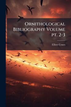 Ornithological Bibliography Volume pt. 2-3
