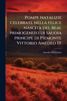 Pompe natalizie celebrate nella felice nascita del real primogenito di Sauoia principe di Piemonte Vittorio Amedeo III