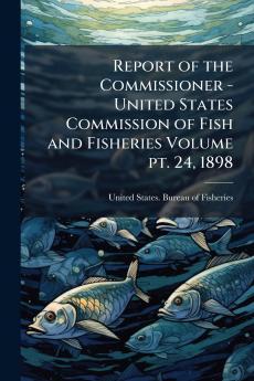 Report of the Commissioner - United States Commission of Fish and Fisheries Volume pt. 24 1898