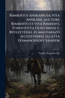 Rimbertus Anskariusa; vita Anskarii auctore Rimberto et vita Rimberti. Forditotta Oláh Mihály. Bevezetéssel és magyarázó jegyzetekkel ellátta Domanovszky Sándor