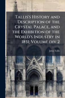 Tallis's History and Description of the Crystal Palace and the Exhibition of the World's Industry in 1851; Volume div 2