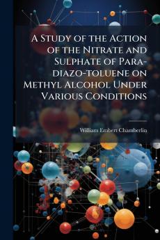 A Study of the Action of the Nitrate and Sulphate of Para-diazo-toluene on Methyl Alcohol Under Various Conditions