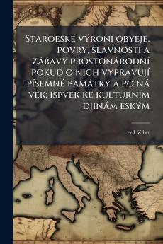 Staroeské výroní obyeje povry slavnosti a zábavy prostonárodní pokud o nich vypravují písemné památky a po ná vêk; íspvek ke kulturním djinám eským