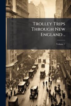 Trolley Trips Through New England ..; Volume 1