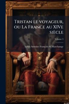 Tristan le voyageur ou La France au XIVe siècle; Volume 3