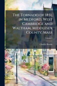 The Tornado of 1851 in Medford West Cambridge and Waltham Middlesex County Mass; Volume 2