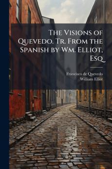 The Visions of Quevedo. Tr. From the Spanish by Wm. Elliot Esq