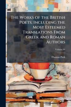 The Works of the British Poets; Including the Most Esteemed Translations From Greek and Roman Authors; Volume 46