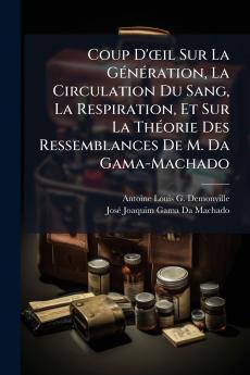 Coup D'œil Sur La Génération La Circulation Du Sang La Respiration Et Sur La Théorie Des Ressemblances De M. Da Gama-Machado