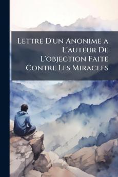 Lettre D'un Anonime a L'auteur De L'objection Faite Contre Les Miracles