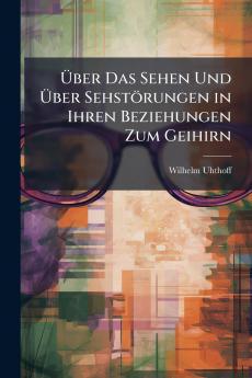 Über Das Sehen Und Über Sehstörungen in Ihren Beziehungen Zum Geihirn