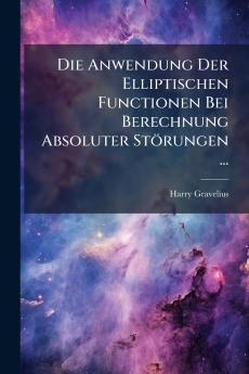Die Anwendung Der Elliptischen Functionen Bei Berechnung Absoluter Störungen ...