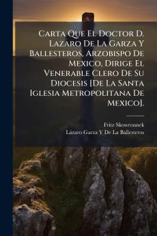 Carta Que El Doctor D. Lazaro De La Garza Y Ballesteros Arzobispo De Mexico Dirige El Venerable Clero De Su Diocesis [De La Santa Iglesia Metropolitana De Mexico].