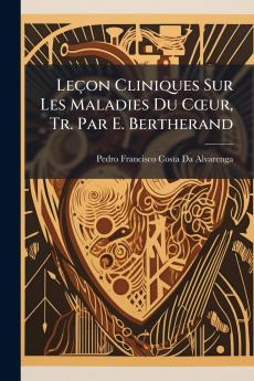 Leçon Cliniques Sur Les Maladies Du Cœur Tr. Par E. Bertherand