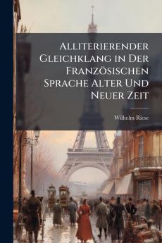 Alliterierender Gleichklang in Der Französischen Sprache Alter Und Neuer Zeit