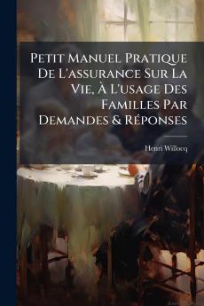 Petit Manuel Pratique De L'assurance Sur La Vie À L'usage Des Familles Par Demandes & Réponses