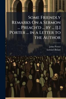 Some Friendly Remarks On a Sermon ... Preach'd ... by ... [J.] Porter ... in a Letter to the Author