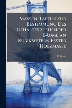 Massen-Tafeln Zur Bestimmung Des Gehaltes Stehender Bäume an Rubikmetern Fester Holzmasse