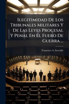 Ilegitimidad De Los Tribunales Militares Y De Las Leyes Procesal Y Penal En El Fuero De Guerra ...