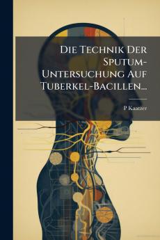 Die Technik Der Sputum-Untersuchung Auf Tuberkel-Bacillen...