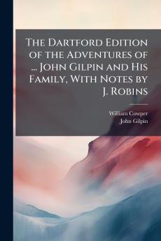 The Dartford Edition of the Adventures of ... John Gilpin and His Family With Notes by J. Robins