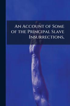 An Account of Some of the Principal Slave Insurrections