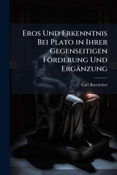Eros Und Erkenntnis Bei Plato in Ihrer Gegenseitigen Förderung Und Ergänzung