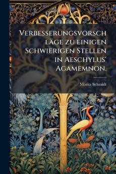 Verbesserungsvorschläge zu einigen Schwierigen Stellen in Aeschylus' Agamemnon.